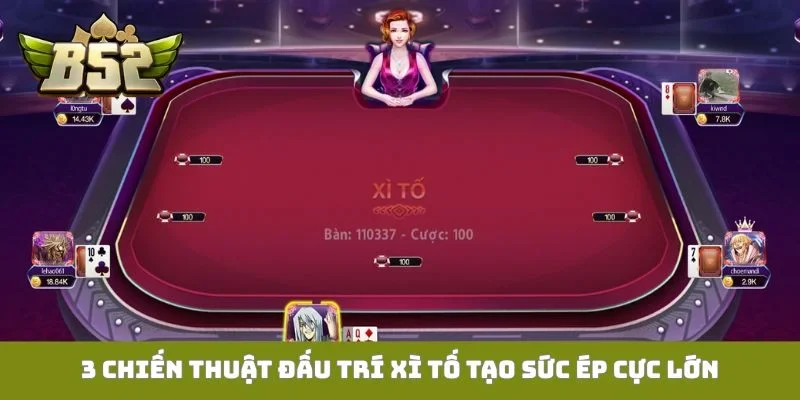 3 chiến thuật đấu trí Xì tố tạo sức ép cực lớn