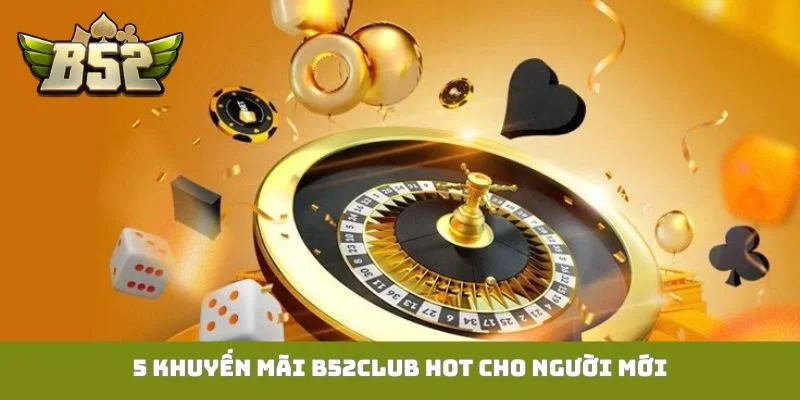 5 khuyến mãi B52Club hot cho người mới