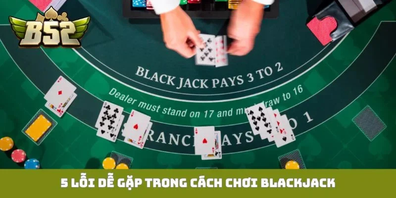 5 lỗi dễ gặp trong cách chơi Blackjack