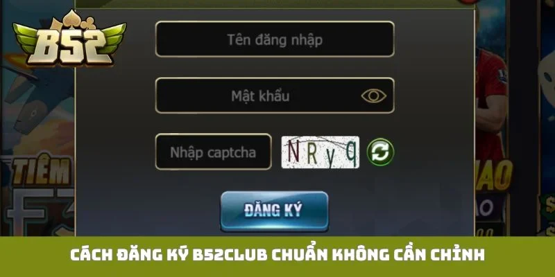 Cách đăng ký B52Club chuẩn không cần chỉnh