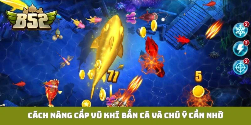 Cách nâng cấp vũ khí bắn cá và chú ý cần nhớ