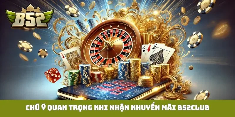 Chú ý quan trọng khi nhận khuyến mãi B52Club