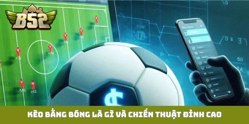 Kèo bằng bóng là gì và chiến thuật đỉnh cao