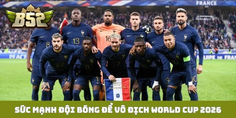 Sức mạnh đội bóng để vô địch World Cup 2026