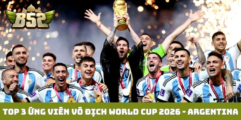 Dự đoán top 3 ứng viên vô địch World Cup 2026 thuộc về Argentina