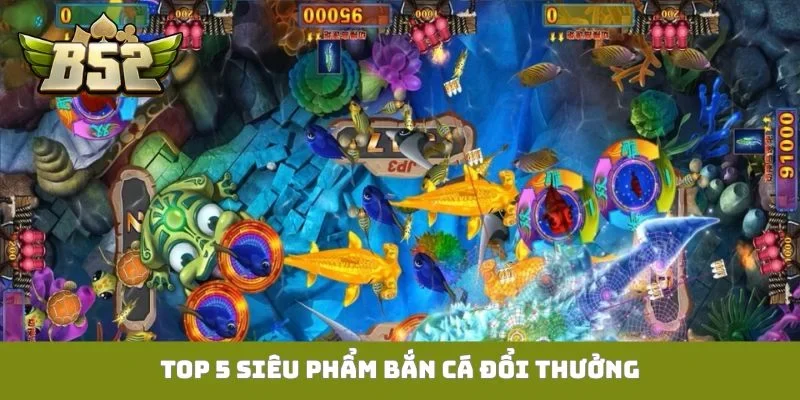 TOP 5 siêu phẩm bắn cá đổi thưởng