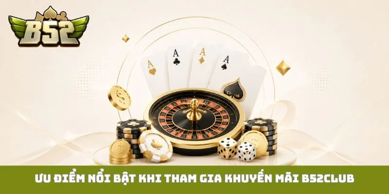Ưu điểm nổi bật khi tham gia khuyến mãi B52Club