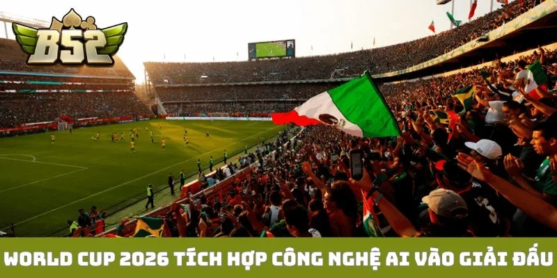 World Cup 2026 tích hợp công nghệ AI vào giải đấu